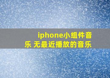 iphone小组件音乐 无最近播放的音乐